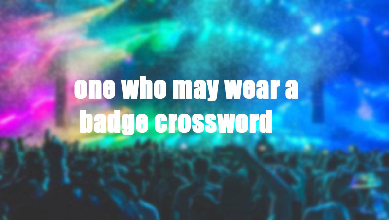 one who may wear a badge crossword